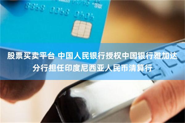 股票买卖平台 中国人民银行授权中国银行雅加达分行担任印度尼西亚人民币清算行