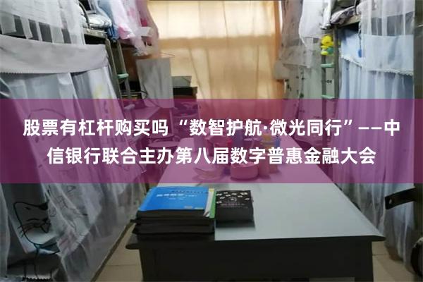 股票有杠杆购买吗 “数智护航·微光同行”——中信银行联合主办第八届数字普惠金融大会