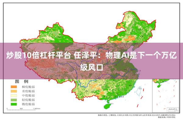 炒股10倍杠杆平台 任泽平：物理AI是下一个万亿级风口