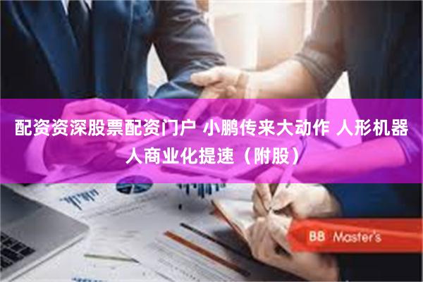 配资资深股票配资门户 小鹏传来大动作 人形机器人商业化提速(附股)