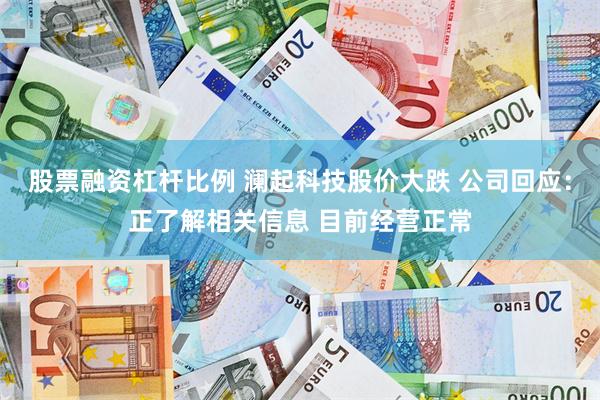股票融资杠杆比例 澜起科技股价大跌 公司回应:正了解相关信息 目前经营正常