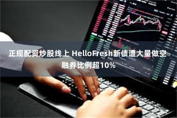 正规配资炒股线上 HelloFresh新债遭大量做空 融券比例超10%