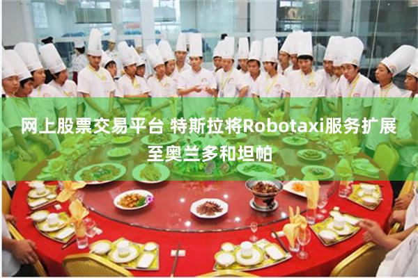 网上股票交易平台 特斯拉将Robotaxi服务扩展至奥兰多和坦帕