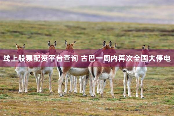 线上股票配资平台查询 古巴一周内再次全国大停电