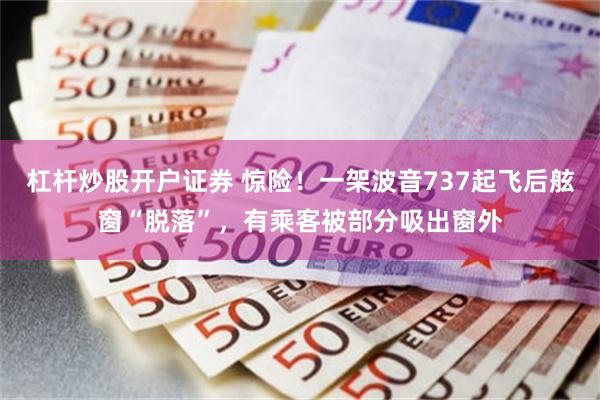 杠杆炒股开户证券 惊险!一架波音737起飞后舷窗“脱落”,有乘客被部分吸出窗外