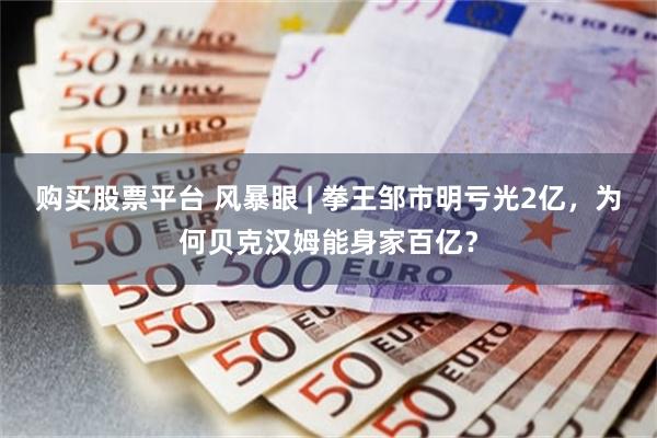 购买股票平台 风暴眼 | 拳王邹市明亏光2亿，为何贝克汉姆能身家百亿？