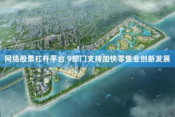 网络股票杠杆平台 9部门支持加快零售业创新发展