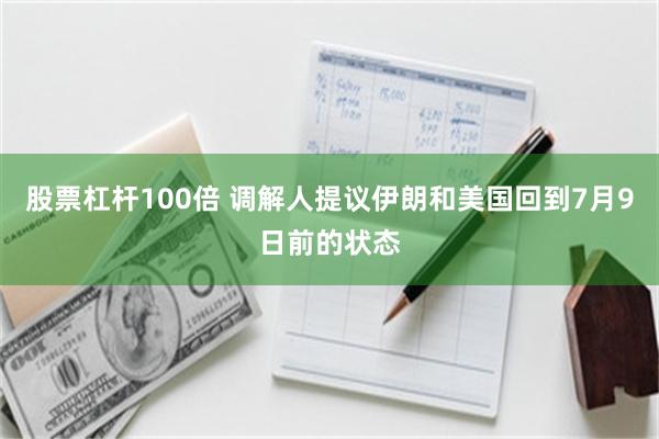 股票杠杆100倍 调解人提议伊朗和美国回到7月9日前的状态