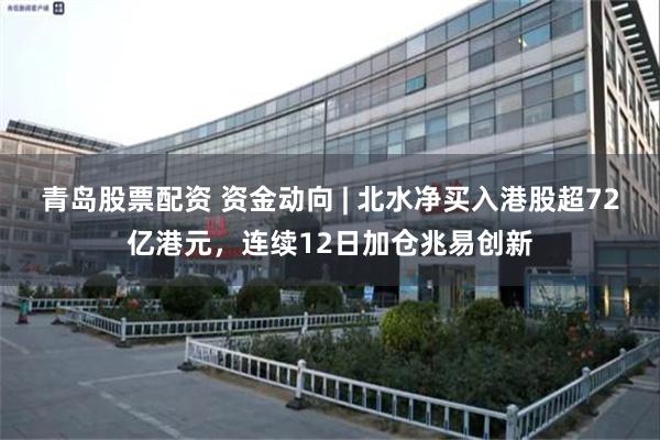 青岛股票配资 资金动向 | 北水净买入港股超72亿港元，连续12日加仓兆易创新