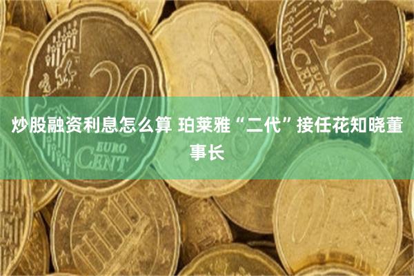 炒股融资利息怎么算 珀莱雅“二代”接任花知晓董事长