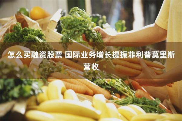 怎么买融资股票 国际业务增长提振菲利普莫里斯营收