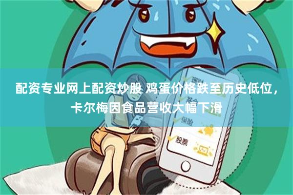 配资专业网上配资炒股 鸡蛋价格跌至历史低位，卡尔梅因食品营收大幅下滑