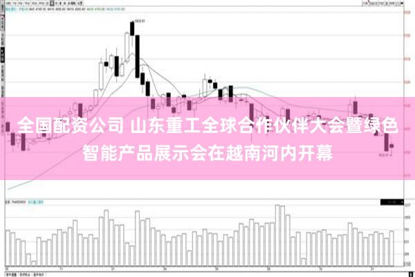 全国配资公司 山东重工全球合作伙伴大会暨绿色智能产品展示会在越南河内开幕