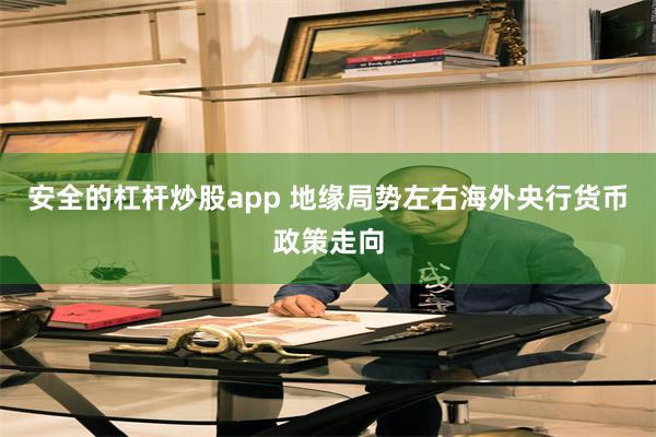 安全的杠杆炒股app 地缘局势左右海外央行货币政策走向