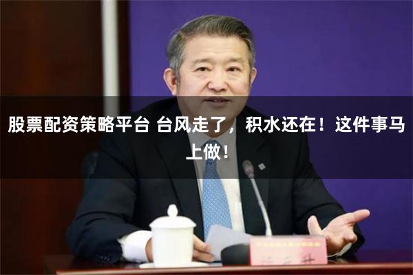 股票配资策略平台 台风走了，积水还在！这件事马上做！