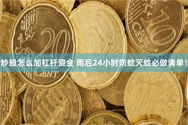 炒股怎么加杠杆资金 雨后24小时防蚊灭蚊必做清单！