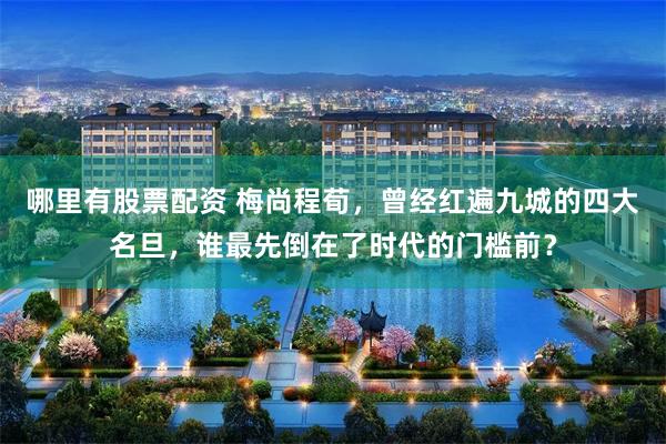 哪里有股票配资 梅尚程荀，曾经红遍九城的四大名旦，谁最先倒在了时代的门槛前？