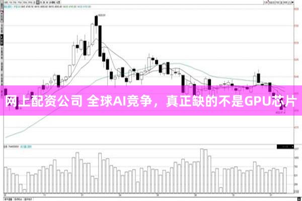 网上配资公司 全球AI竞争，真正缺的不是GPU芯片