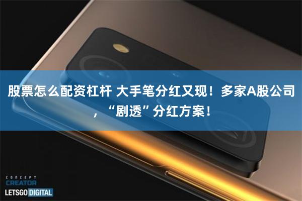 股票怎么配资杠杆 大手笔分红又现！多家A股公司，“剧透”分红方案！