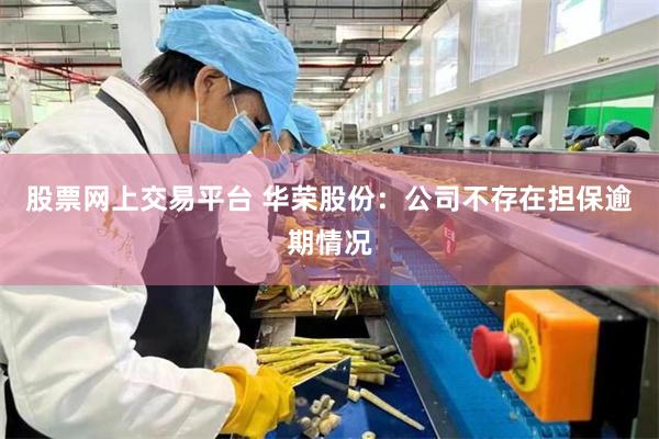 股票网上交易平台 华荣股份：公司不存在担保逾期情况