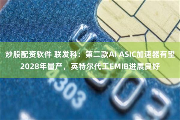 炒股配资软件 联发科：第二款AI ASIC加速器有望2028年量产，英特尔代工EMIB进展良好