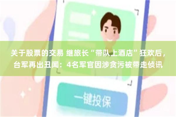 关于股票的交易 继旅长“带队上酒店”狂欢后，台军再出丑闻：4名军官因涉贪污被带走侦讯