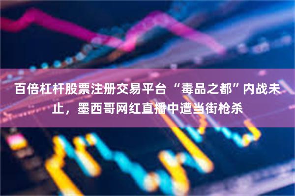 百倍杠杆股票注册交易平台 “毒品之都”内战未止,墨西哥网红直播中遭当街枪杀