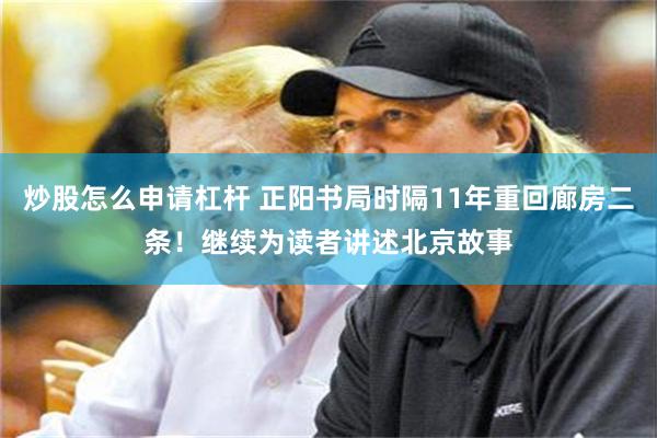 炒股怎么申请杠杆 正阳书局时隔11年重回廊房二条！继续为读者讲述北京故事