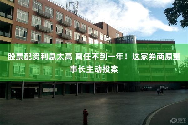 股票配资利息太高 离任不到一年！这家券商原董事长主动投案