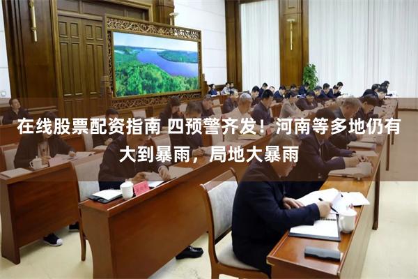 在线股票配资指南 四预警齐发！河南等多地仍有大到暴雨，局地大暴雨