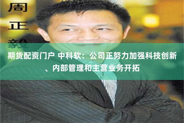 期货配资门户 中科软：公司正努力加强科技创新、内部管理和主营业务开拓