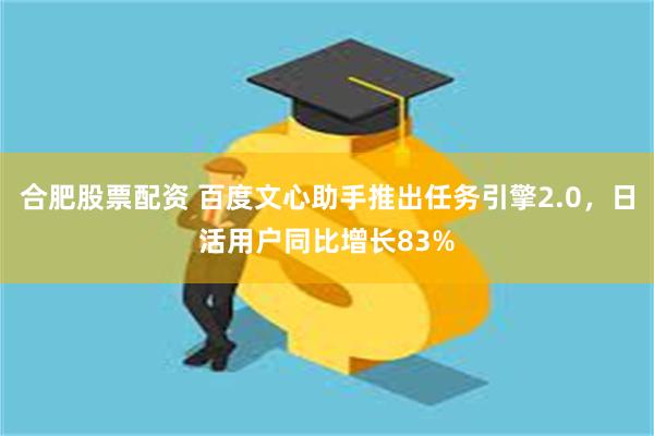 合肥股票配资 百度文心助手推出任务引擎2.0，日活用户同比增长83%