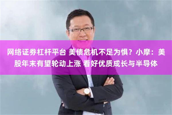 网络证劵杠杆平台 美债危机不足为惧？小摩：美股年末有望轮动上涨 看好优质成长与半导体