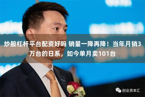 炒股杠杆平台配资好吗 销量一降再降！当年月销3万台的日系，如今单月卖101台