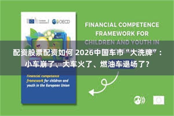 配资股票配资如何 2026中国车市“大洗牌”：小车崩了、大车火了、燃油车退场了？