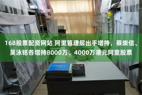 168股票配资网站 阿里管理层出手增持，蔡崇信、吴泳铭各增持8000万、4000万港元阿里股票