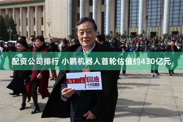 配资公司排行 小鹏机器人首轮估值约430亿元