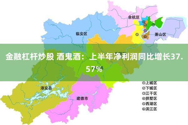 金融杠杆炒股 酒鬼酒：上半年净利润同比增长37.57%