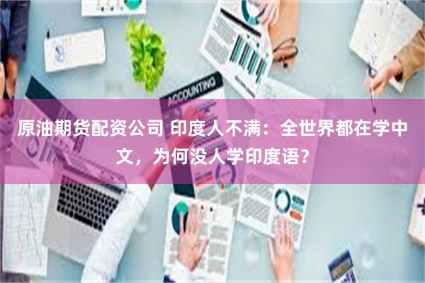 原油期货配资公司 印度人不满：全世界都在学中文，为何没人学印度语？
