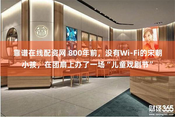 靠谱在线配资网 800年前，没有Wi-Fi的宋朝小孩，在团扇上办了一场“儿童戏剧节”