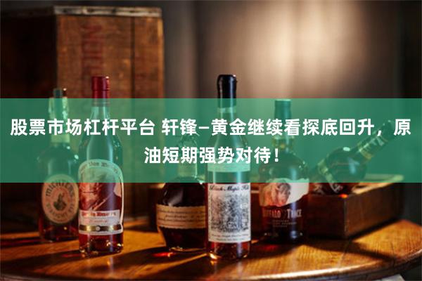 股票市场杠杆平台 轩锋—黄金继续看探底回升，原油短期强势对待！