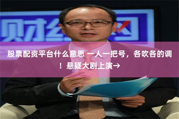 股票配资平台什么意思 一人一把号，各吹各的调！悬疑大剧上演→