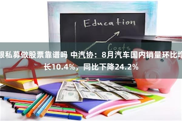 跟私募做股票靠谱吗 中汽协：8月汽车国内销量环比增长10.4%，同比下降24.2%