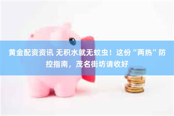 黄金配资资讯 无积水就无蚊虫！这份“两热”防控指南，茂名街坊请收好