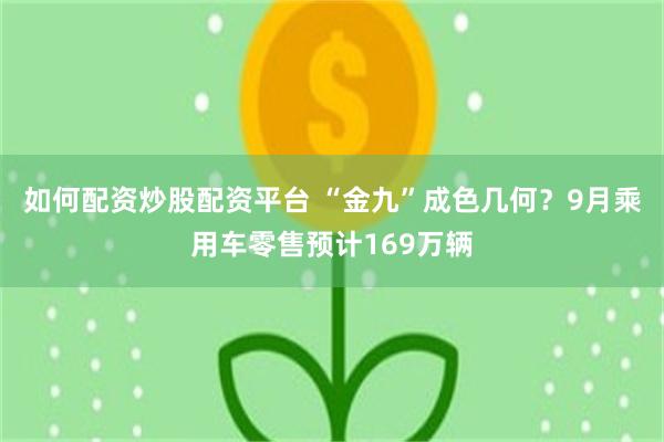 如何配资炒股配资平台 “金九”成色几何？9月乘用车零售预计169万辆