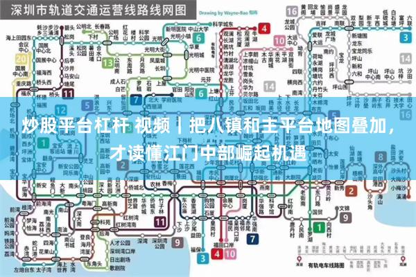 炒股平台杠杆 视频｜把八镇和主平台地图叠加，才读懂江门中部崛起机遇