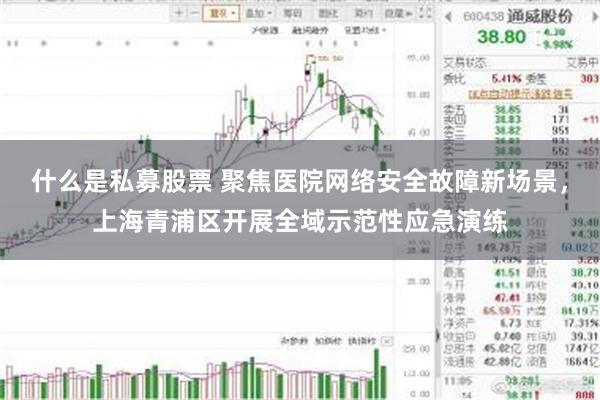 什么是私募股票 聚焦医院网络安全故障新场景，上海青浦区开展全域示范性应急演练