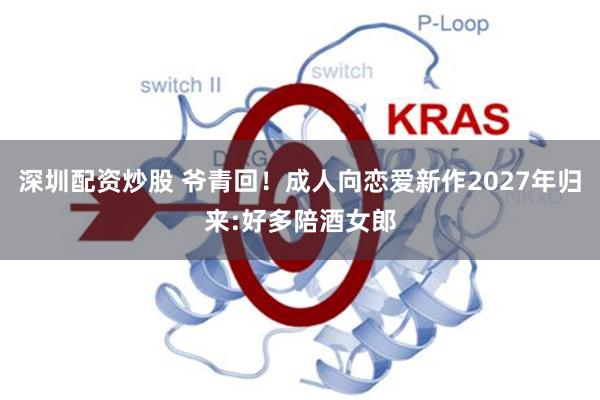 深圳配资炒股 爷青回！成人向恋爱新作2027年归来:好多陪酒女郎