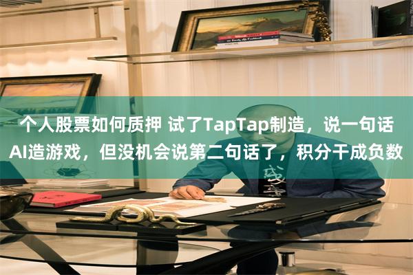 个人股票如何质押 试了TapTap制造，说一句话AI造游戏，但没机会说第二句话了，积分干成负数