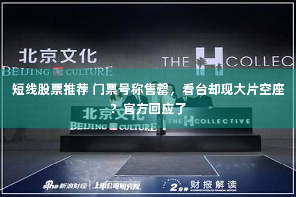 短线股票推荐 门票号称售罄，看台却现大片空座？官方回应了